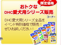 おトクな
DHC愛犬用シリーズ販売コーナー
ＤＨＣ愛犬用シリーズ全品をイベント特別価格で販売！ぜひお試しください！