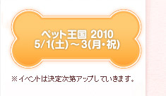 Next! ペット王国 2010 5/1（土）～3（月・祝）