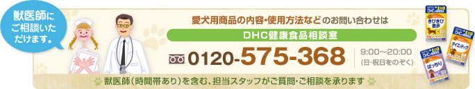 獣医師にご相談いただけます。
愛犬用商品の内容・使用方法などのお問い合わせは
DHC健康食品相談室
0120-575-368&nbsp;9:00～20:00 (日・祝日をのぞく)
獣医師（時間帯あり）を含む、担当スタッフがご質問・ご相談を承ります