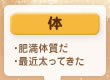 体
・肥満体質だ
・最近太ってきた