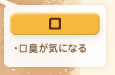口
・口臭が気になる