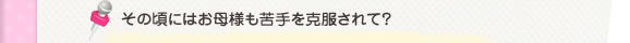 その頃にはお母様も苦手を克服されて？