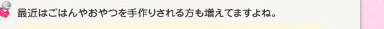 最近はごはんやおやつを手作りされる方も増えてますよね。