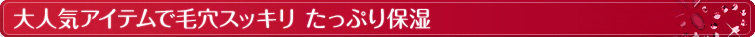 大人気アイテムで毛穴スッキリ たっぷり保湿