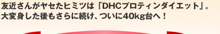 �F�߂��񂪃��Z���q�~�c�́uDHC�v���e�B���_�C�G�b�g�v�B ��ϐg�����������ɑ����A����40kg��ցI