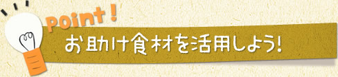 お助け食材を活用しよう!