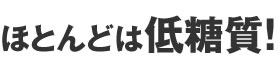 ほとんどは低糖質!