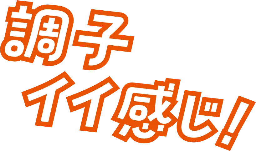 調子イイ感じ！