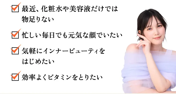 ・最近、化粧水や美容液だけでは物足りない・しい毎日でも元気な顔でいたい・気軽にインナービューティをはじめたい・効率よくビタミンをとりたい