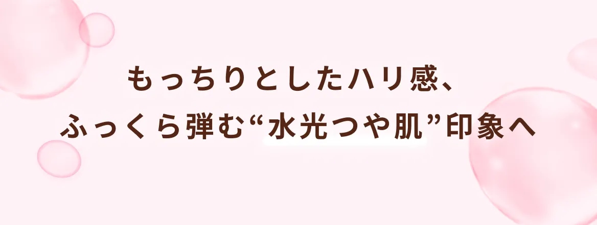 もっちりとしたハリ感、ふっくら弾む“水光つや肌”印象へ