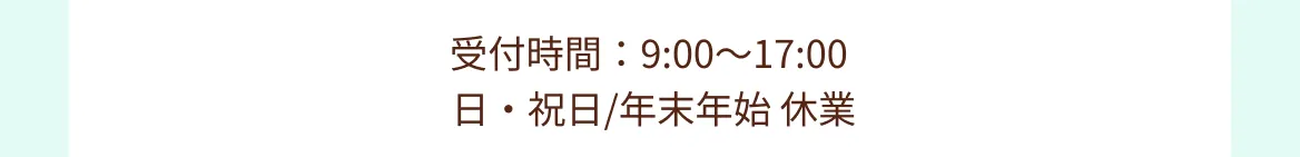 受付時間：9:00～17:00　日・祝日/年末年始 休業