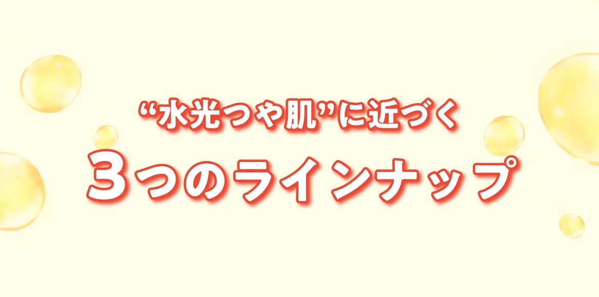 “水光つや肌”に近づく3つのラインナップ