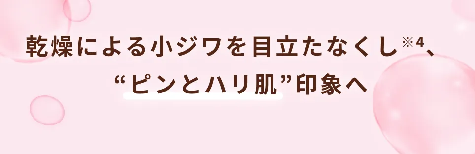 乾燥による小ジワを目立たなくし※4、“ピンとハリ肌”印象へ