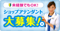 ショップアテンダント大募集！