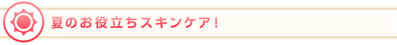 夏のお役立ちスキンケア!