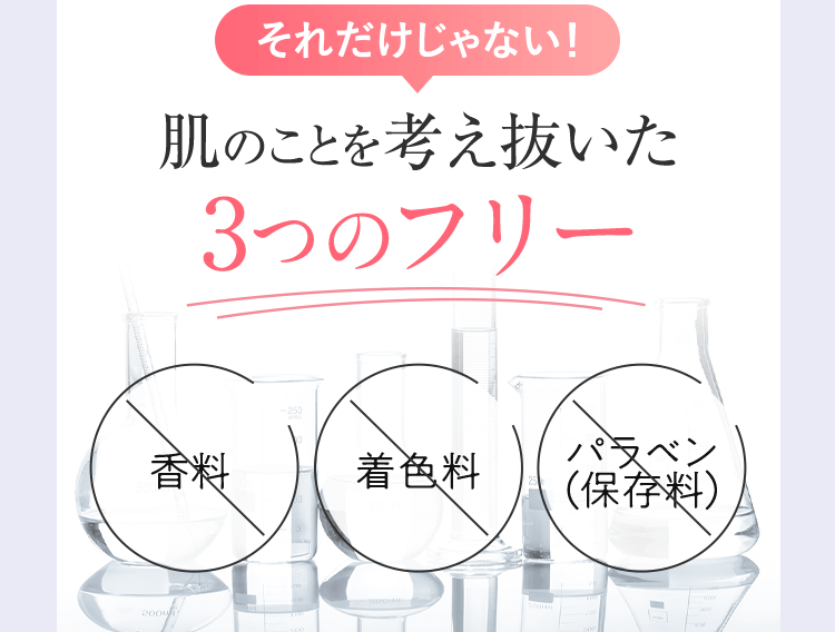 それだけじゃない！肌のことを考え抜いた3つのフリー 香料 着色料 パラベン （保存料）