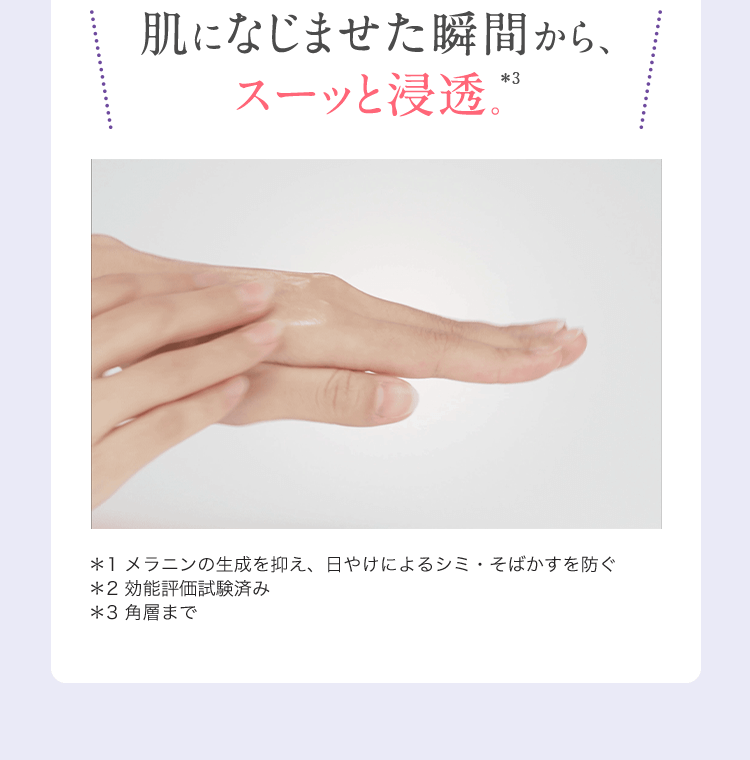 肌になじませた瞬間から、スーッと浸透。＊3