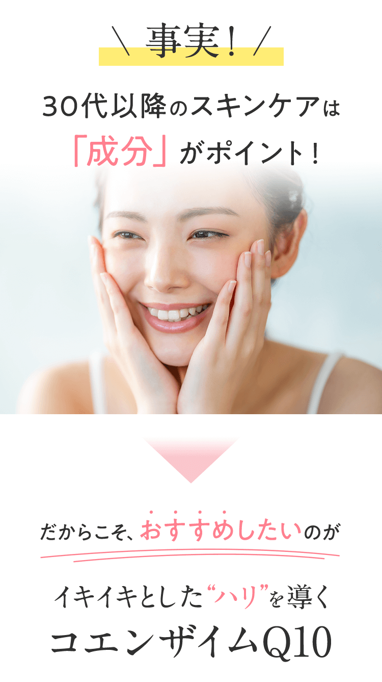 ＼ 事実！ / 30代以降のスキンケアは 「成分」がポイント！だからこそ、おすすめしたいのがイキイキとしたハリを導くコエンザイムQ10