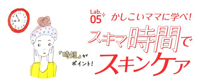 かしこいママに学べ！スキマ時間でスキンケア