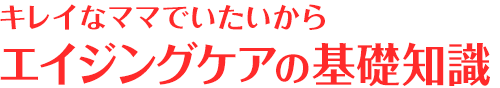 Lab06.キレイなママでいたいから。エイジングケアの基礎知識