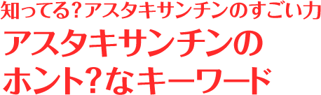 Special.知ってる？アスタキサンチンのすごい力 アスタキサンチンのホント？なキーワード