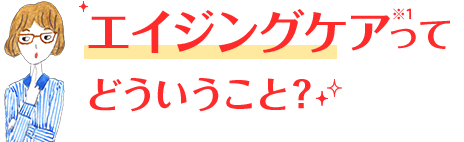 エイジングケアってどういうこと？