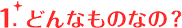 どんなものなの？
