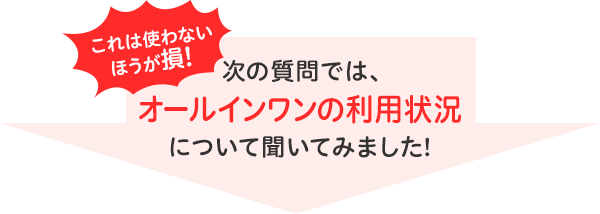 これは使わないほうが損！次の質問では、オールインワンの利用状況について聞いてみました！