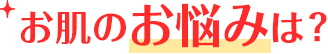 お肌のお悩みは？