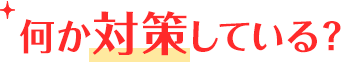 何か対策している？