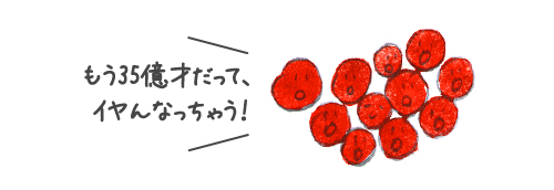 もう35億才だって、イヤんなっちゃう！