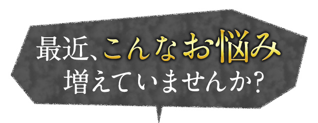 最近、こんなお悩み増えていませんか?