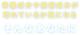 栄養成分や美容成分が取れているか気になるそんなあなたに