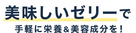 美味しいゼリーで手軽に栄養＆美容成分を！
