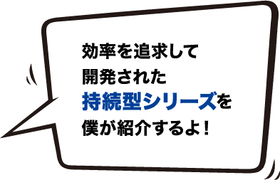 効率を追求して開発された持続型シリーズを僕が紹介するよ!