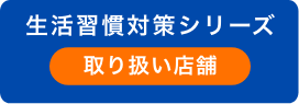 生活習慣対策シリーズ 取り扱い店舗