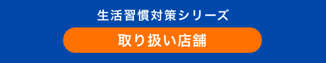 生活習慣対策シリーズ 取り扱い店舗