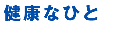健康なひとは、選んでいます。