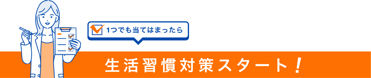 1つでも当てはまったら 生活習慣対策スタート