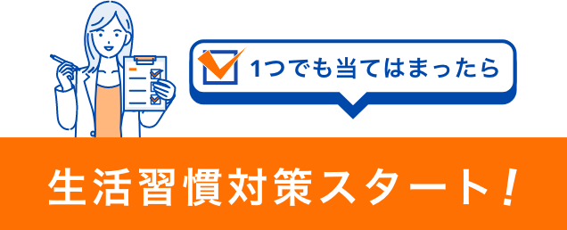 1つでも当てはまったら 生活習慣対策スタート