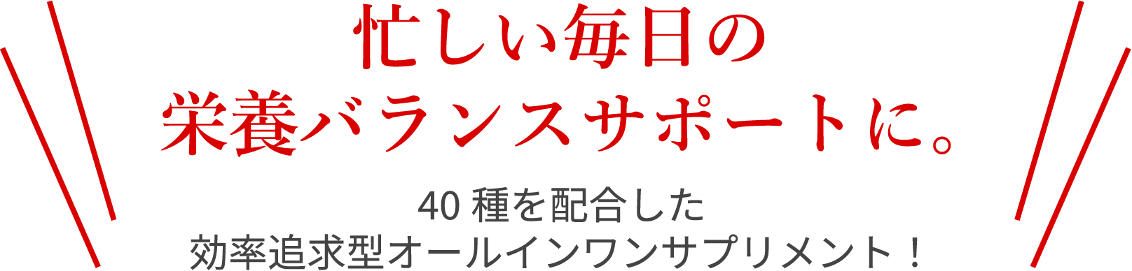 忙しい毎日の栄養バランスサポートに。40種を配合した効率追求型オールインワンサプリメント！