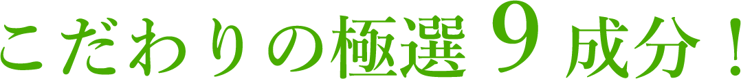 こだわりの極選９成分！