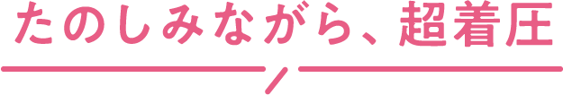 たのしみながら、超着圧