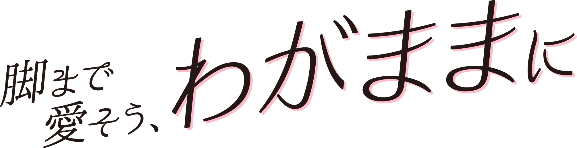 脚まで愛そう わがままに