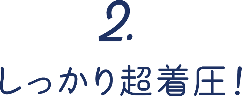 2.しっかり超着圧！