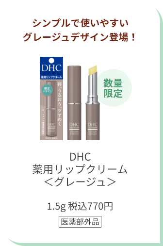 シンプルで使いやすいグレージュデザイン登場！ 数量限定 DHC薬用リップクリーム＜グレージュ＞ 1.5g 税込770円 医薬部外品