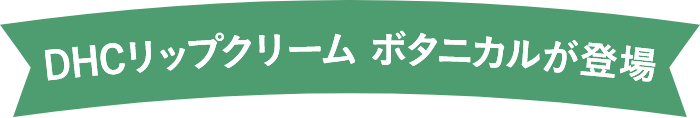 DHCリップクリーム ボタニカルが登場