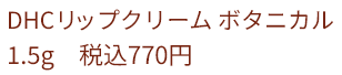 DHCリップクリーム ボタニカル 1.5g 税込770円