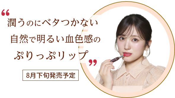潤うのにベタつかない自然で明るい血色感のぷりっぷリップ 8月下旬発売予定