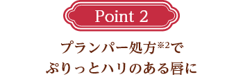 Point2 プランパー処方※2でぷりっとハリのある唇に